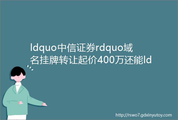 ldquo中信证券rdquo域名挂牌转让起价400万还能ldquo买一送三rdquo